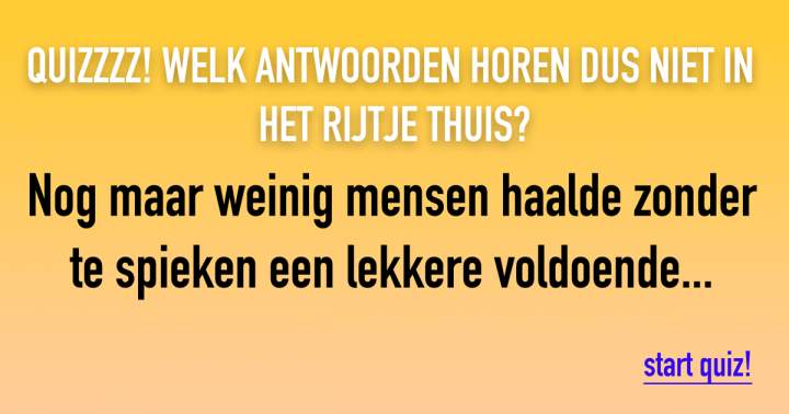 QUIZZZ: Welk antwoorden horen niet in het rijtje thuis?