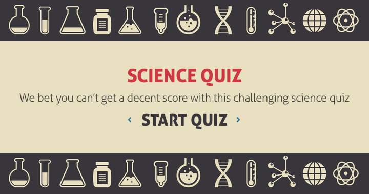 It's unlikely that you'll achieve a satisfactory score on this difficult science quiz.