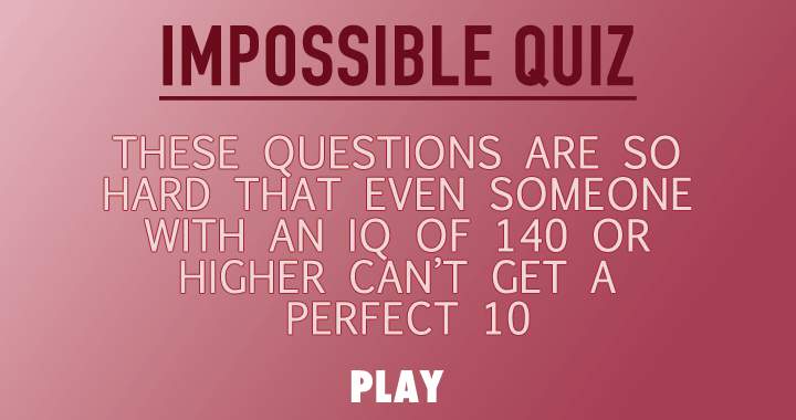Do you think you can handle this impossible quiz?
