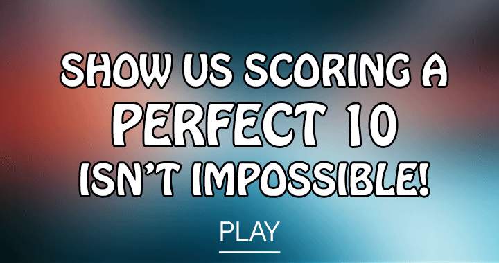 Show us you can score a perfect 10!
