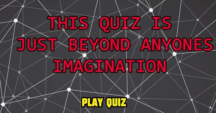 This quiz exceeds your imagination.