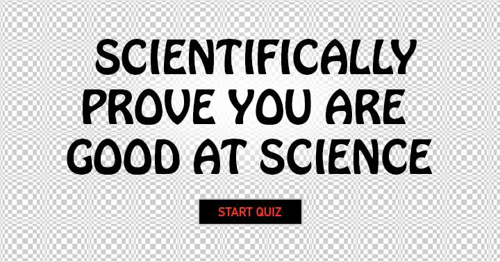 Can you provide scientific evidence to prove your proficiency in Science?