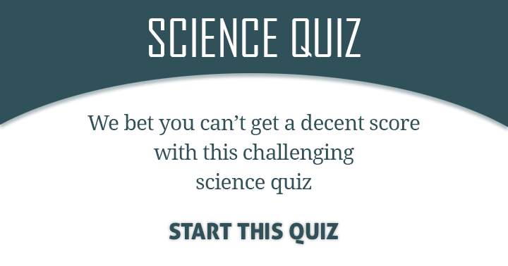 Take this challenging Science quiz and see if you're up for the dare!