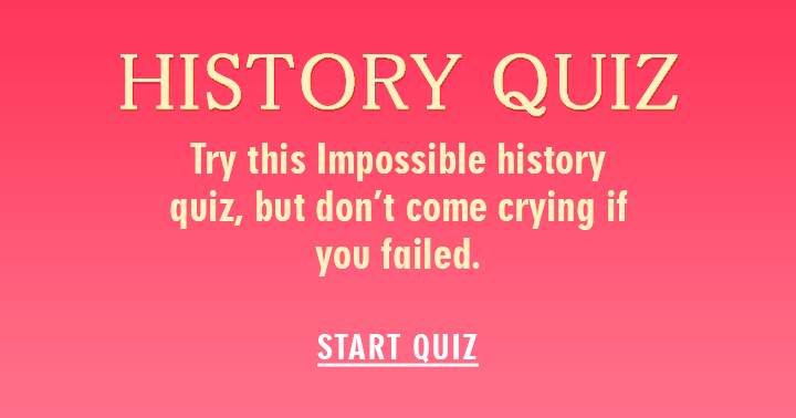 Extremely challenging history quiz.