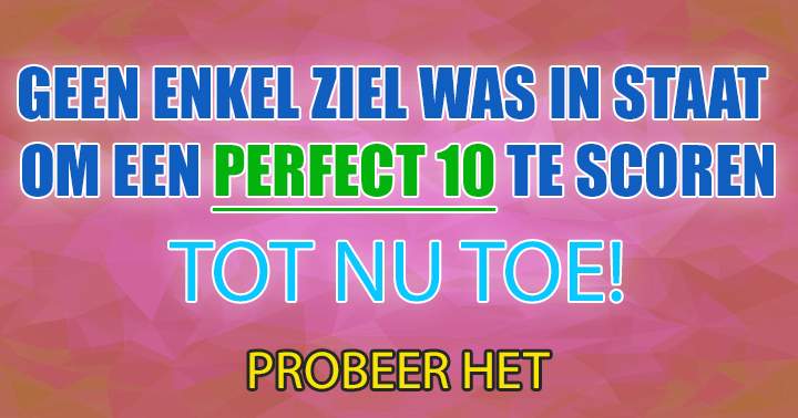 Niemand Is Het Tot Nu Toe Gelukt Een 10 Te Scoren 