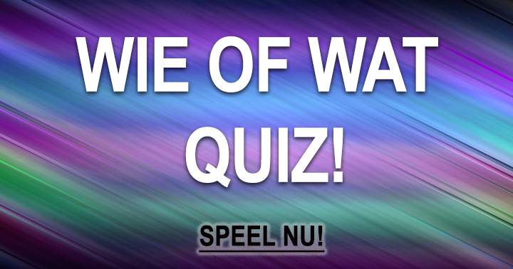 Dé Superleuke Wie Of Wat Quiz!