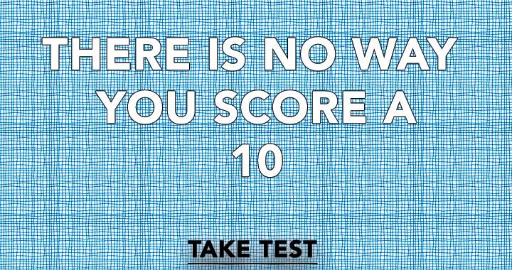 No way you score a 10