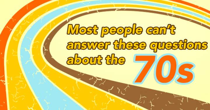 Most people lack the ability to answer these 10 questions about the 70s.