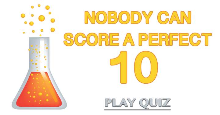 It is impossible for anyone to achieve a perfect score of 10 on this challenging Science Quiz.