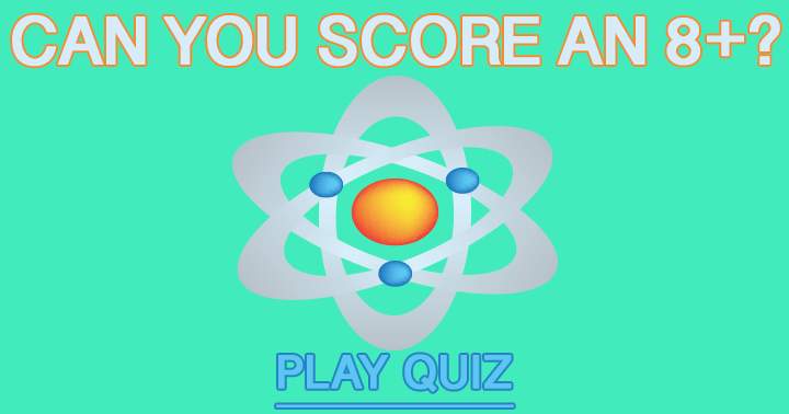 Aim for a score of 8 or higher in this challenging Science Quiz!