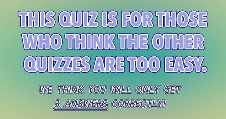 Do you believe our quizzes are too simple?