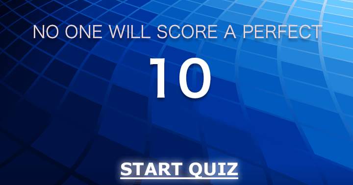 It is highly unlikely that anyone will achieve a perfect 10.