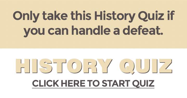 Take this History quiz only if you are prepared for a possible defeat, and do not complain if you fail.