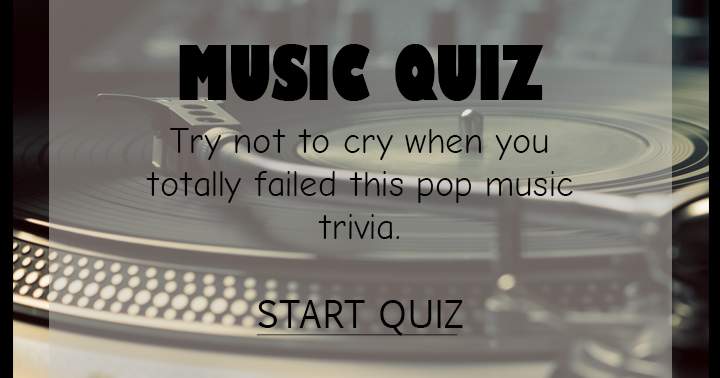 If you fail this Music quiz, don't come running to me in tears!