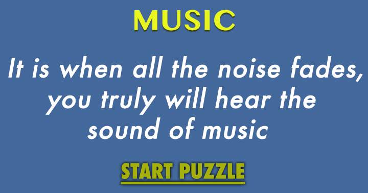 When the noise subsides, the true sound of music becomes audible.