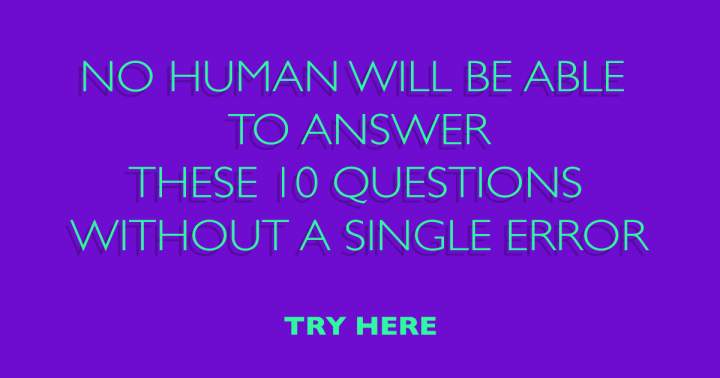 You cannot perfectly answer these 10 questions.