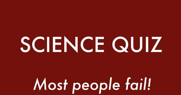 Science Quiz. Most people will fail.