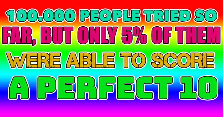 Only the exceptionally intelligent have the opportunity to achieve a perfect score of 10.