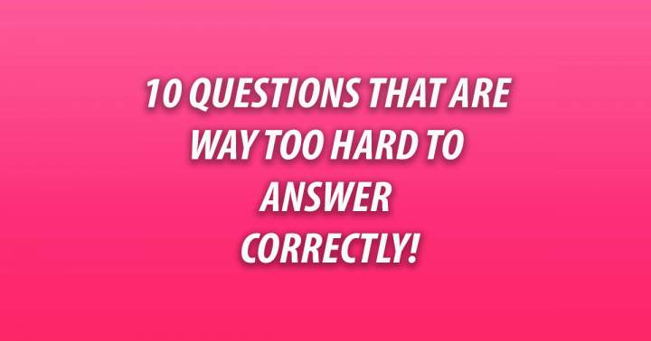 10 Questions That Are Extremely Challenging