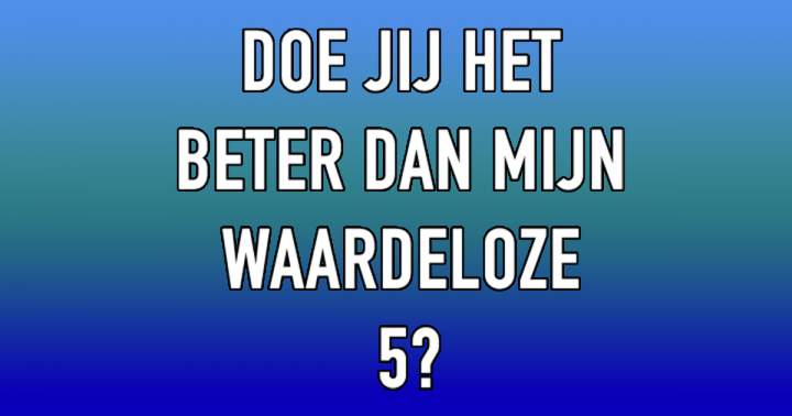 Haal jij hoger dan een 5?