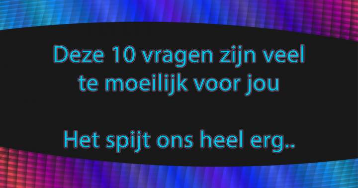 10 heel erg moeilijke vragen