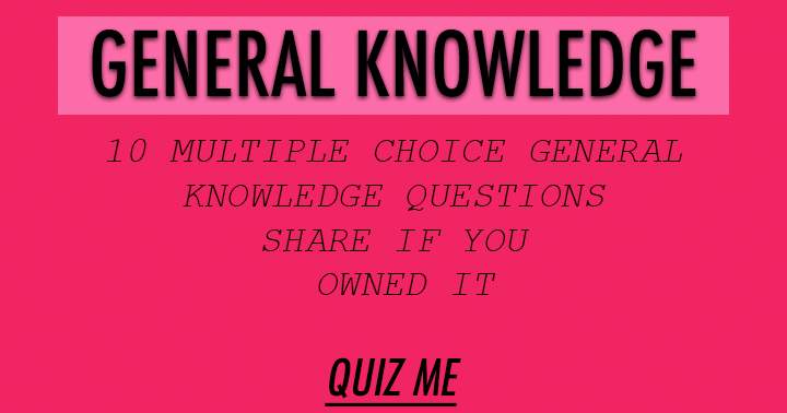 10 multiple choice general knowledge questions. level: very Hard