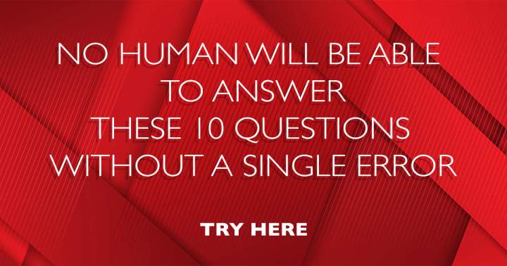 It's unlikely that you'll perfectly answer these 10 questions.