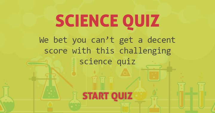 We bet you can't get a decent score with this challenging science quiz.