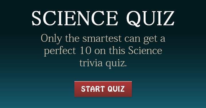 Only the smartest can get a perfect 10 on this Science quiz! Share if you are the smartest!