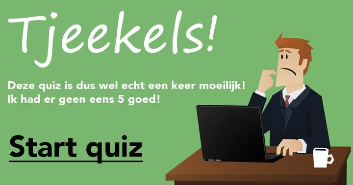 Tjeekels! Dit is dus echt een moeilijke quiz!