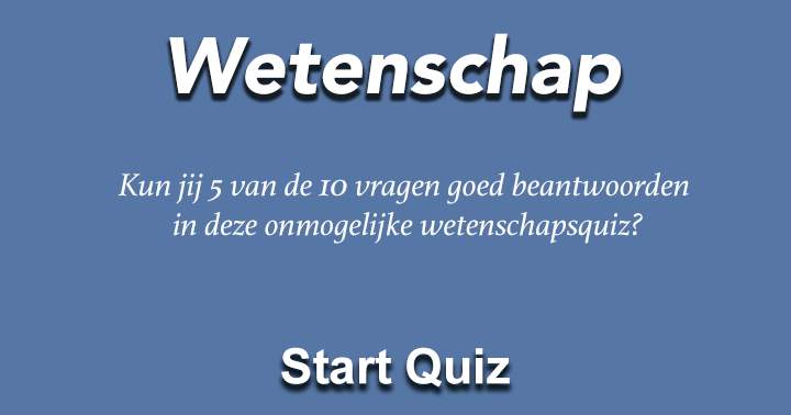 Kun jij 5 van de 10 vragen goed beantwoorden  in deze onmogelijke wetenschapsquiz?