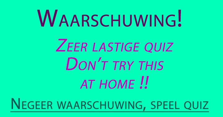 Waarschuwing! Deze quiz is veel te moeilijk!