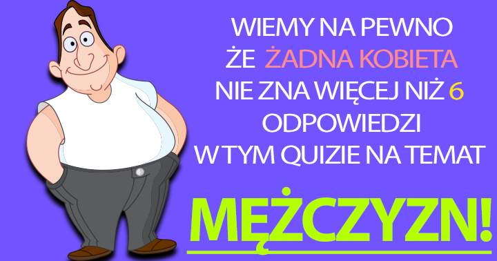 Ten quiz udowadnia, że kobiety nie znają mężczyzn tak dobrze!