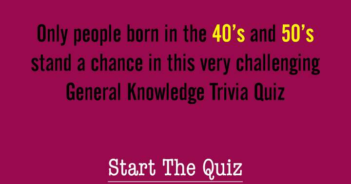 Are you born in the 40's or 50's?