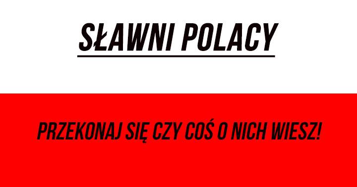 Sławni Polacy, przekonaj się czy coś o nich wiesz!