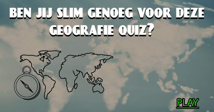 Deze geografie quiz is alleen geschikt voor mensen met een behoorlijke opleiding!