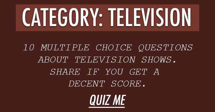 Televison. 10 Questions about Television, can you get more than 5 right?