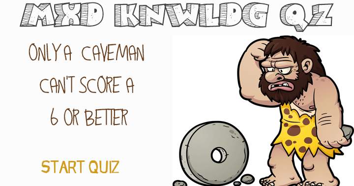 Mixed Knowledge Quiz. Only a caveman can't score a 6 or better.